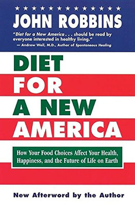 Diet For A New America: How Your Food Choices Affect Your Health, Happiness And The Future Of Life On Earth Second Edition