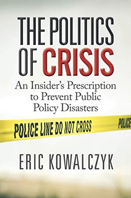 The Politics Of Crisis: An Insider?çös Prescription To Prevent Public Policy Disasters