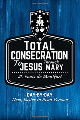 St. Louis De Montfort'S Total Consecration To Jesus Through Mary: New, Day-By-Day, Easier-To-Read Translation