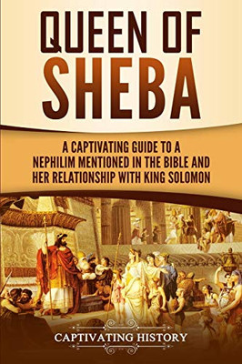 Queen Of Sheba: A Captivating Guide To A Mysterious Queen Mentioned In The Bible And Her Relationship With King Solomon (Captivating History)