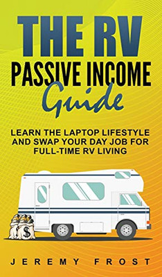 The Rv Passive Income Guide: Learn The Laptop Lifestyle And Swap Your Day Job For Full-Time Rv Living - Hardcover