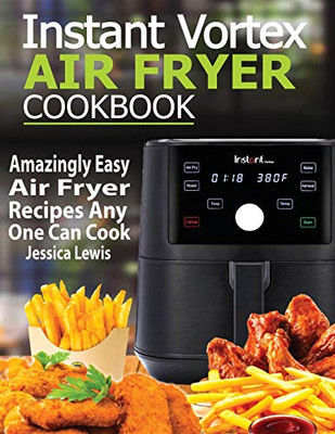 Instant Vortex Air Fryer Cookbook: Amazingly Easy Air Fryer Recipes Any One Can Cook