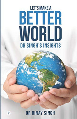 Let’S Make A Better World - Dr Singh’S Insights