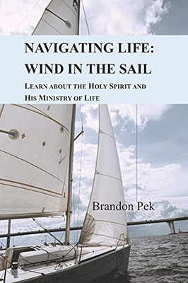 Navigating Life: Wind In The Sail: Learn About The Holy Spirit And His Ministry Of Life (Navigating Life By The Boatman Christian Fellowship)