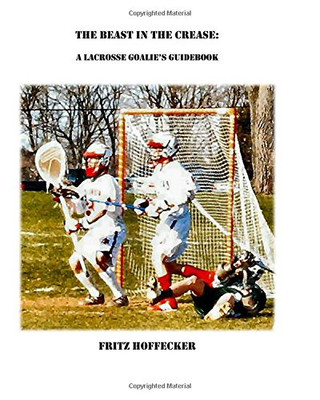 The Beast In The Crease: A Lacrosse Goalie'S Guidebook