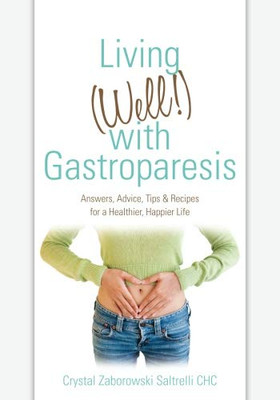 Living (Well!) With Gastroparesis: Answers, Advice, Tips & Recipes For A Healthier, Happier Life