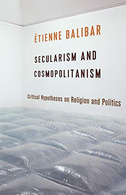 Secularism and Cosmopolitanism: Critical Hypotheses on Religion and Politics (European Perspectives: A Series in Social Thought and Cultural Criticism)