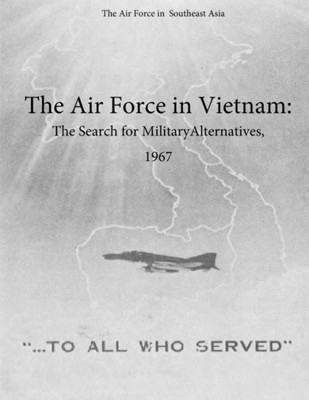 The Air Force in Vietnam: The Search for Military Alternatives, 1967