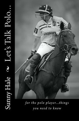 Let'S Talk Polo...: For The Polo Player...Things You Need To Know. Written By The Most Famous And Well Respected Female Polo Player In The World, Sunny Hale