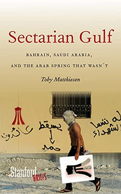 Sectarian Gulf: Bahrain, Saudi Arabia, And The Arab Spring That Wasn'T (Stanford Briefs)