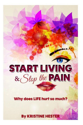Start Living and Stop the Pain: Why does LIFE hurt so much?