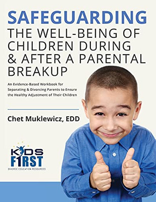 Safeguarding The Well-Being Of Children During & After A Parental Breakup: An Evidence-Based Workbook For Separating & Divorcing Parents To Ensure The Healthy Adjustment Of Their Children