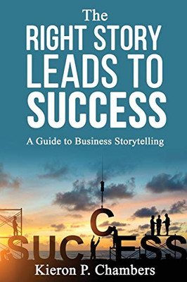 The Right Story Leads To Success: A Guide To Business Storytelling