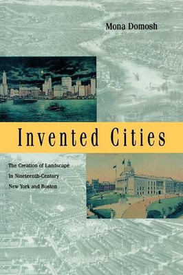 Invented Cities: The Creation of Landscape in Nineteenth-Century New York and Boston