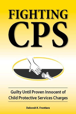 Fighting Cps: Guilty Until Proven Innocent Of Child Protective Services Charges