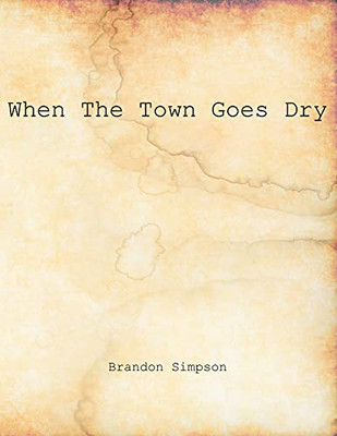 When The Town Goes Dry: Articles On Alcohol, Bootlegging, And Prohibition From The Grant County News And The Williamstown Courier