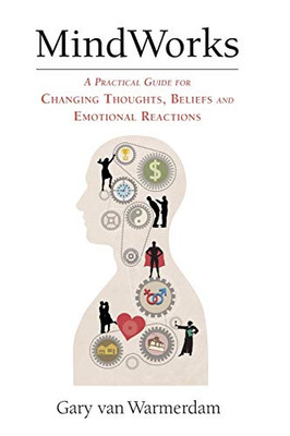 Mindworks: A Practical Guide For Changing Thoughts Beliefs, And Emotional Reactions