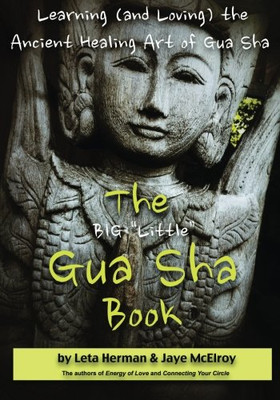 The Big "Little" Gua Sha Book: Learning (And Loving) The Ancient Healing Art Of Gua Sha