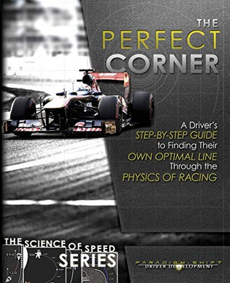 The Perfect Corner: A Driver'S Step-By-Step Guide To Finding Their Own Optimal Line Through The Physics Of Racing (The Science Of Speed)