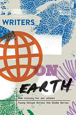Writers On Earth: New Visions For Our Planet (Young Voices Across The Globe)