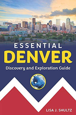 Essential Denver: Discovery And Exploration Guide