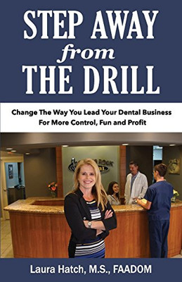 Step Away From The Drill: Your Dental Front Office Handbook To Accelerate Training And Elevate Customer Service