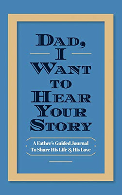 Dad, I Want To Hear Your Story: A Father'S Guided Journal To Share His Life & His Love