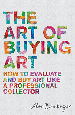 The Art Of Buying Art: How To Evaluate And Buy Art Like A Professional Collector