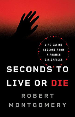 Seconds To Live Or Die: Life-Saving Lessons From A Former Cia Officer
