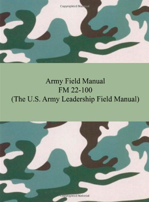 Army Field Manual FM 22-100 (The U.S. Army Leadership Field Manual)