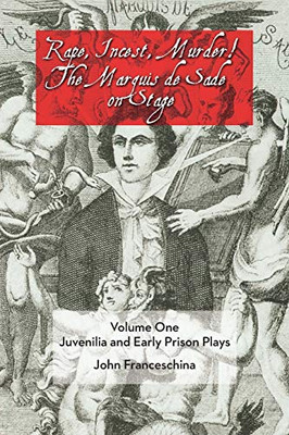 Rape, Incest, Murder! The Marquis De Sade On Stage Volume One: Juvenilia And Ear