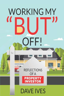Working my ""BUT"" off!: Reflections of a property investor