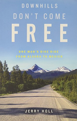 Downhills Don'T Come Free: One Man'S Bike Ride From Alaska To Mexico