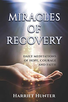 Miracles Of Recovery: Daily Meditations Of Hope, Courage And Faith