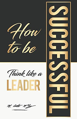 How To Be Successful: Think Like A Leader