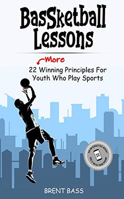 Bassketball Lessons: 22 "More" Winning Principles For Youth Who Play Sports