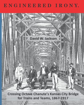 Engineered Irony: Crossing Octave Chanute'S Kansas City Bridge For Trains And Teams, 1867-1917