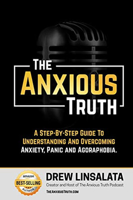 The Anxious Truth : A Step-By-Step Guide To Understanding And Overcoming Panic, Anxiety, And Agoraphobia (The Anxious Truth - Anxiety Education And Support)