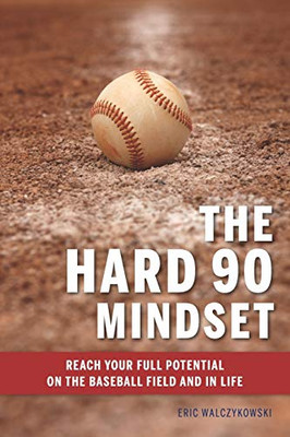 The Hard 90 Mindset: (Reach Your Full Potential On The Baseball Field And In Life.)