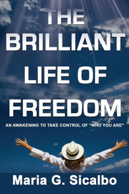 The Brilliant Life Of Freedom: An Awakening To Take Control Of ""Who You Are""