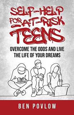 Self-Help For At-Risk Teens: Overcome The Odds And Live The Life Of Your Dreams