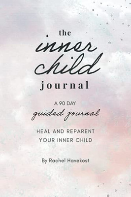 The Inner Child Journal: A 90 Guided Journal To Heal And Reparent Your Inner Child (Guided Journals For Mental Health)