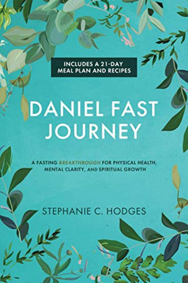 Daniel Fast Journey: A Fasting Breakthrough For Physical Health, Mental Clarity, And Spiritual Growth
