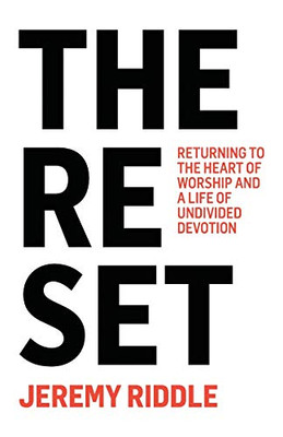 The Reset: Returning To The Heart Of Worship And A Life Of Undivided Devotion