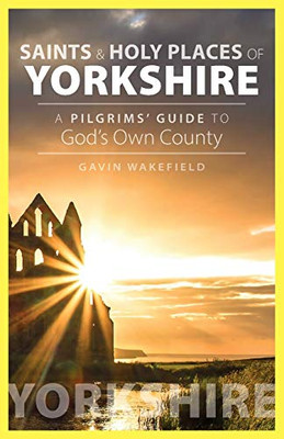 Saints And Holy Places Of Yorkshire: A Pilgrims' Guide To God'S Own County