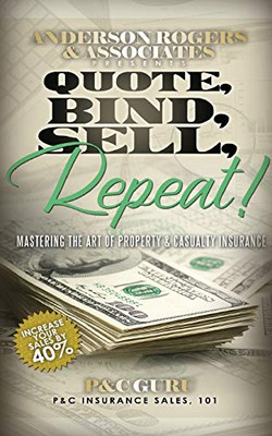 Quote, Bind, Sell, Repeat!: Mastering The Art Of Property & Casualty Insurance