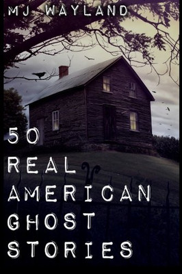 50 Real American Ghost Stories: A Journey Into The Haunted History Of The United States Â 1800 To 1899