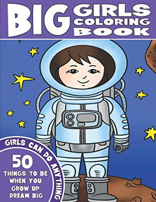 The Big Girls Coloring Book: Girls Can Do Anything. An Inspirational Girl Power Coloring Book. 50 Things To Be When You Grow Up. Dream Big.