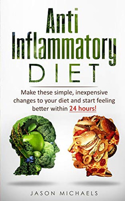 Anti-Inflammatory Diet: Make These Simple, Inexpensive Changes To Your Diet And Start Feeling Better Within 24 Hours!