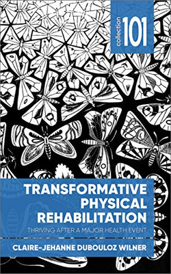 Transformative Physical Rehabilitation: Thriving After a Major Health Event (Collection 101)